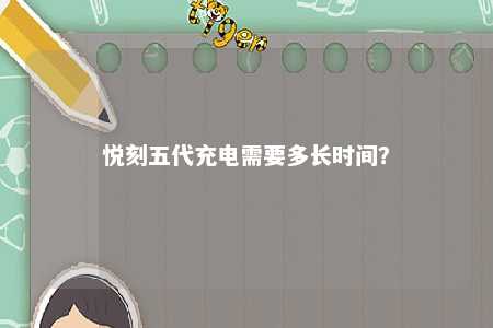 悦刻五代充电需要多长时间？ 